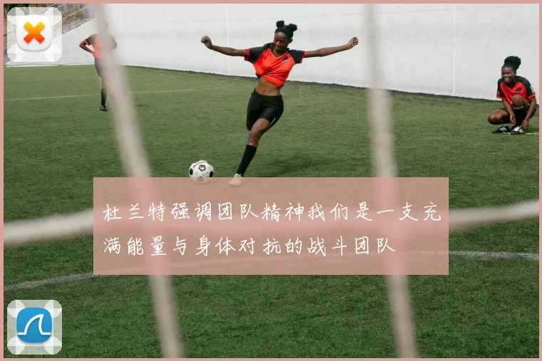 杜兰特强调团队精神我们是一支充满能量与身体对抗的战斗团队