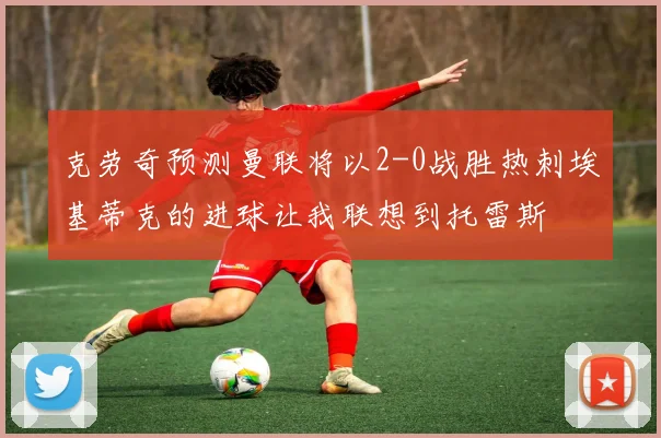 克劳奇预测曼联将以2-0战胜热刺埃基蒂克的进球让我联想到托雷斯