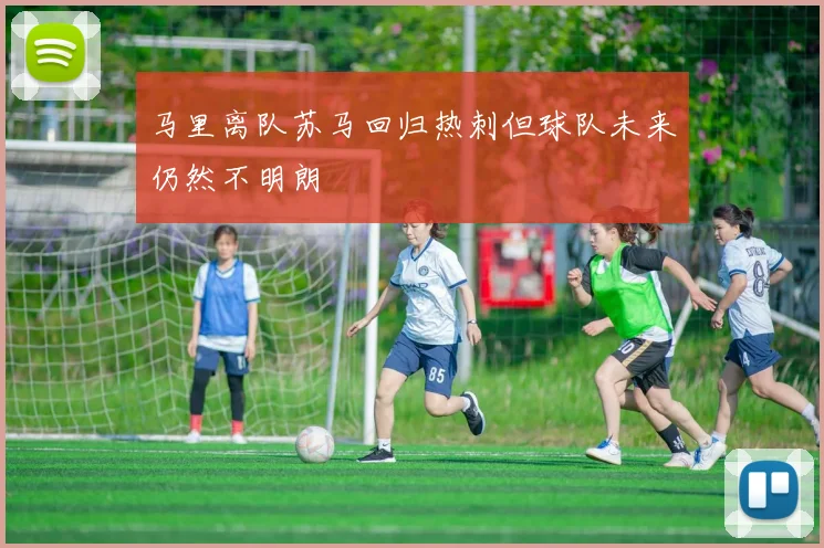 马里离队苏马回归热刺但球队未来仍然不明朗
